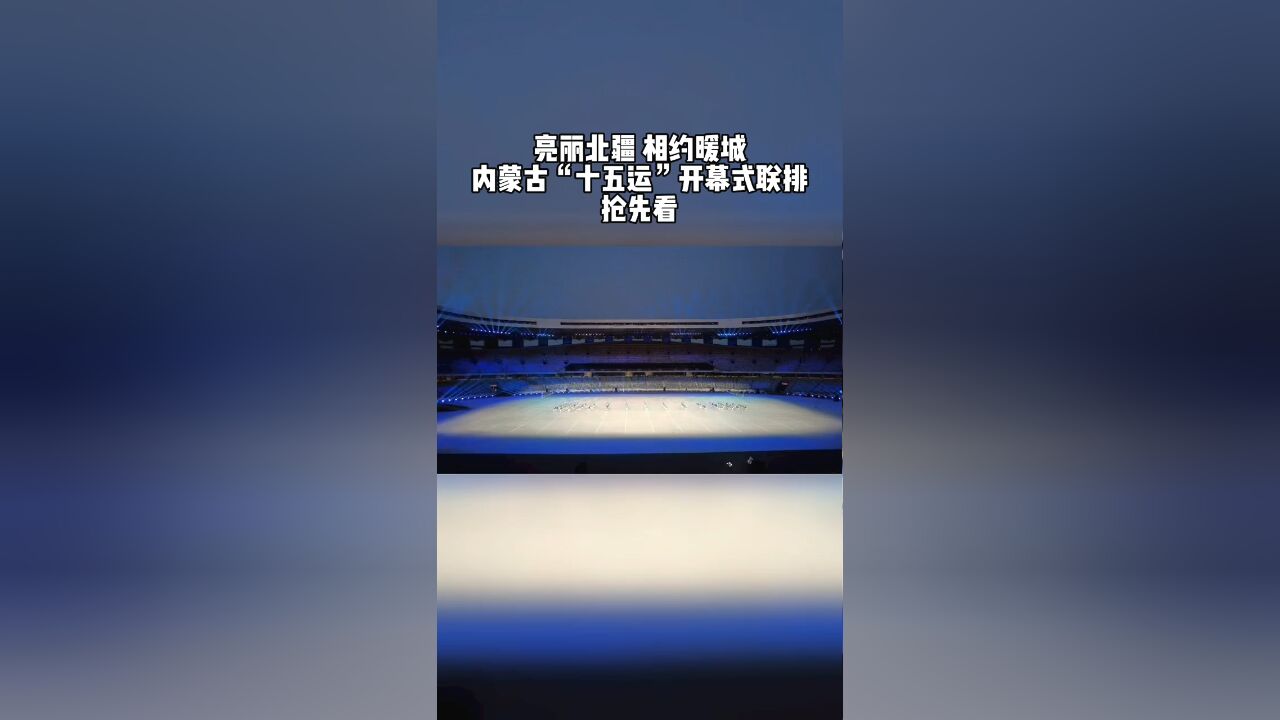 “亮丽北疆 相约暖城” 内蒙古“十五运”开幕式联排抢先看