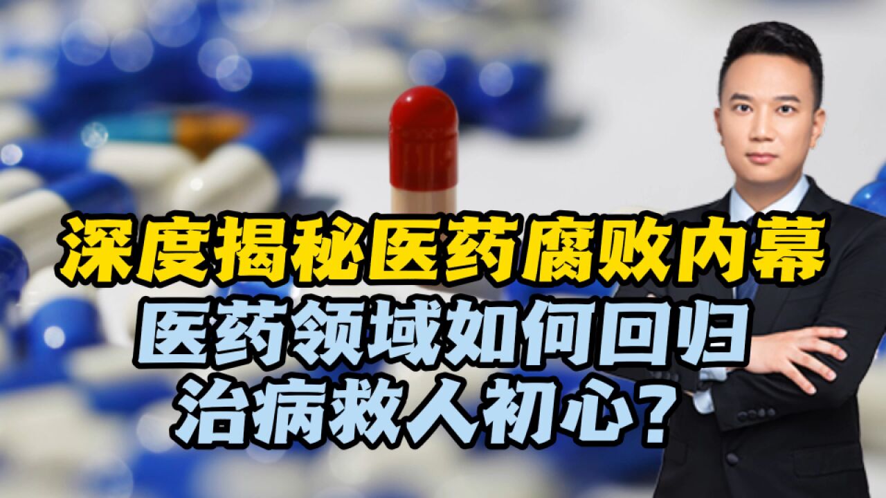 深度揭秘医药腐败内幕!医药领域,如何回归治病救人初心?