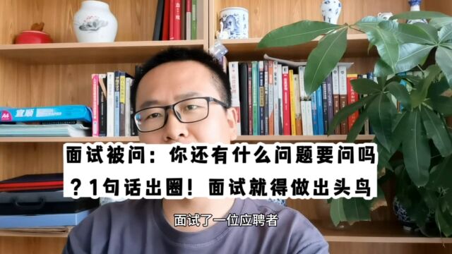 面试被问:你还有什么问题要问吗?1句话出圈!面试就得做出头鸟