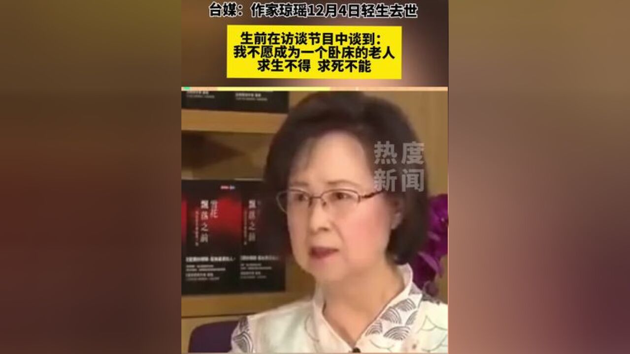 台媒:作家琼瑶12月4日轻生去世,生前在访谈节目中谈到:我不愿成为一个卧床的老人,求生不得,求死不能