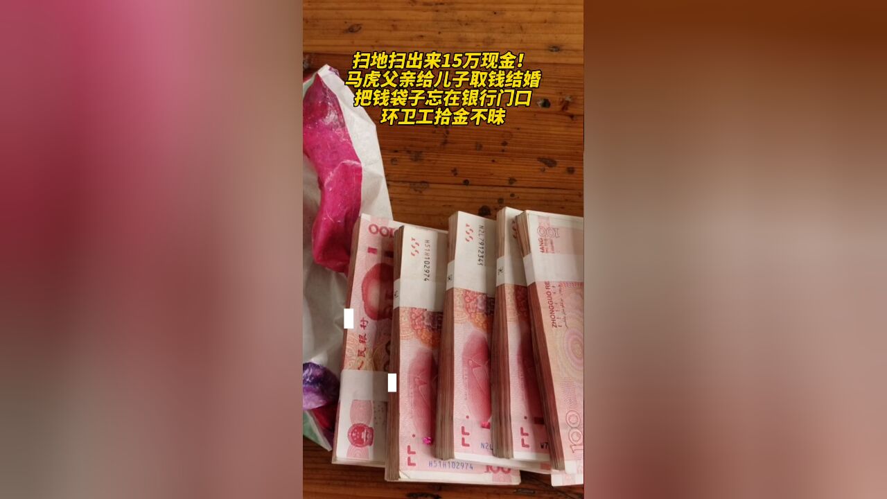 环卫工扫地扫出15万现金!马虎父亲给儿子取钱结婚 把钱袋子忘在银行门口