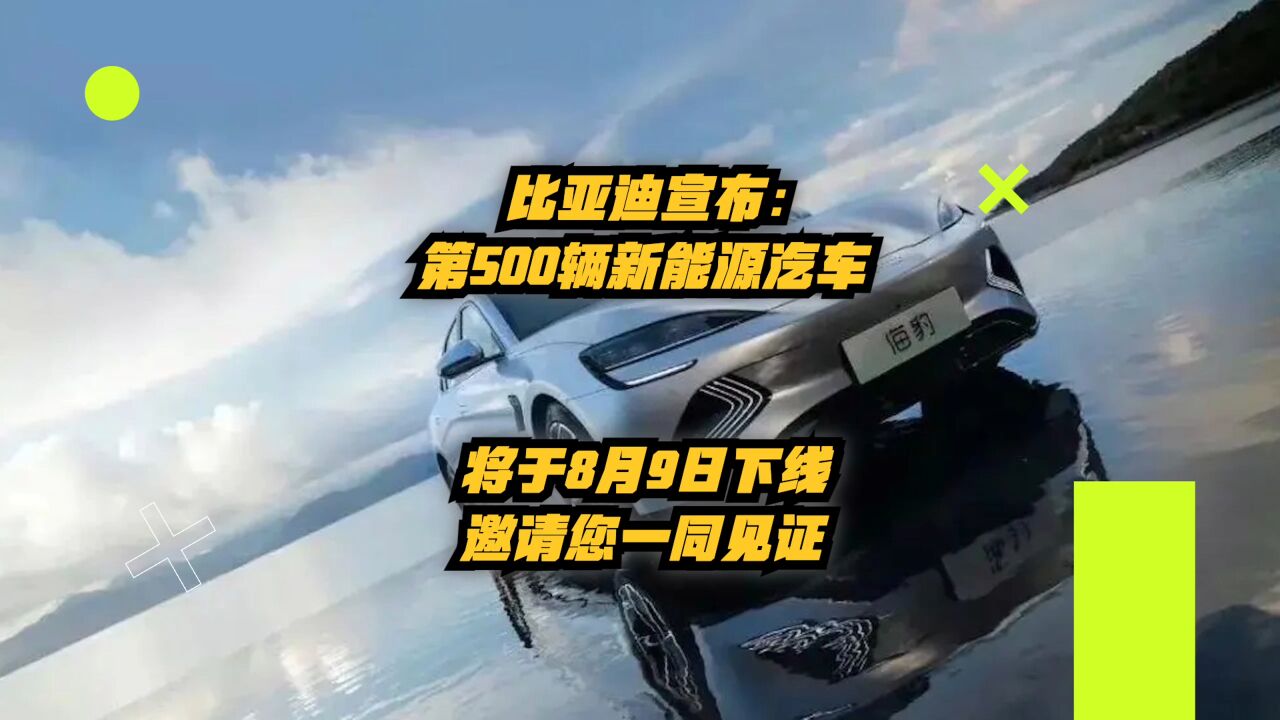 比亚迪宣布:第500万辆新能源车将于8月9日下线,邀请您一同见证