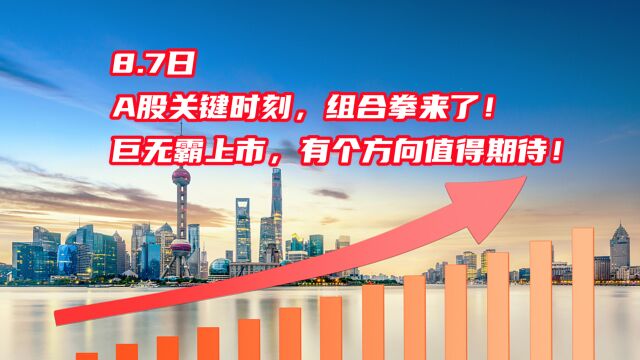 8.7日,A股关键时刻,组合拳来了!巨无霸上市,有个方向我期待!