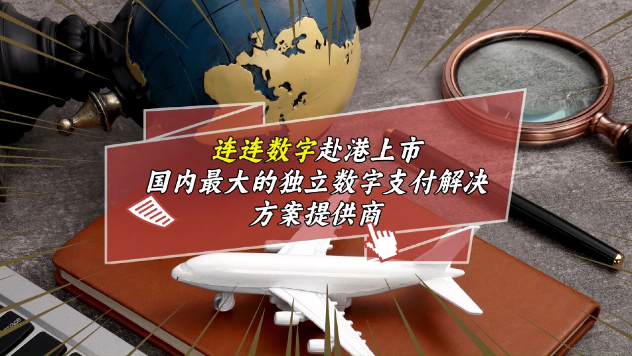 连连数字赴港上市,国内最大的独立数字支付解决方案提供商