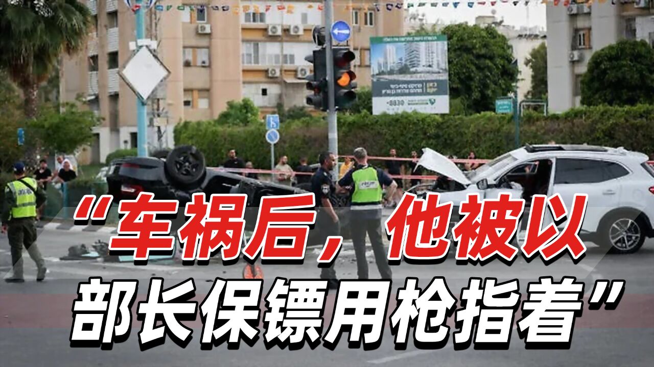 以媒:撞翻闯红灯的以国安部长座车后,他被部长保镖用枪指着