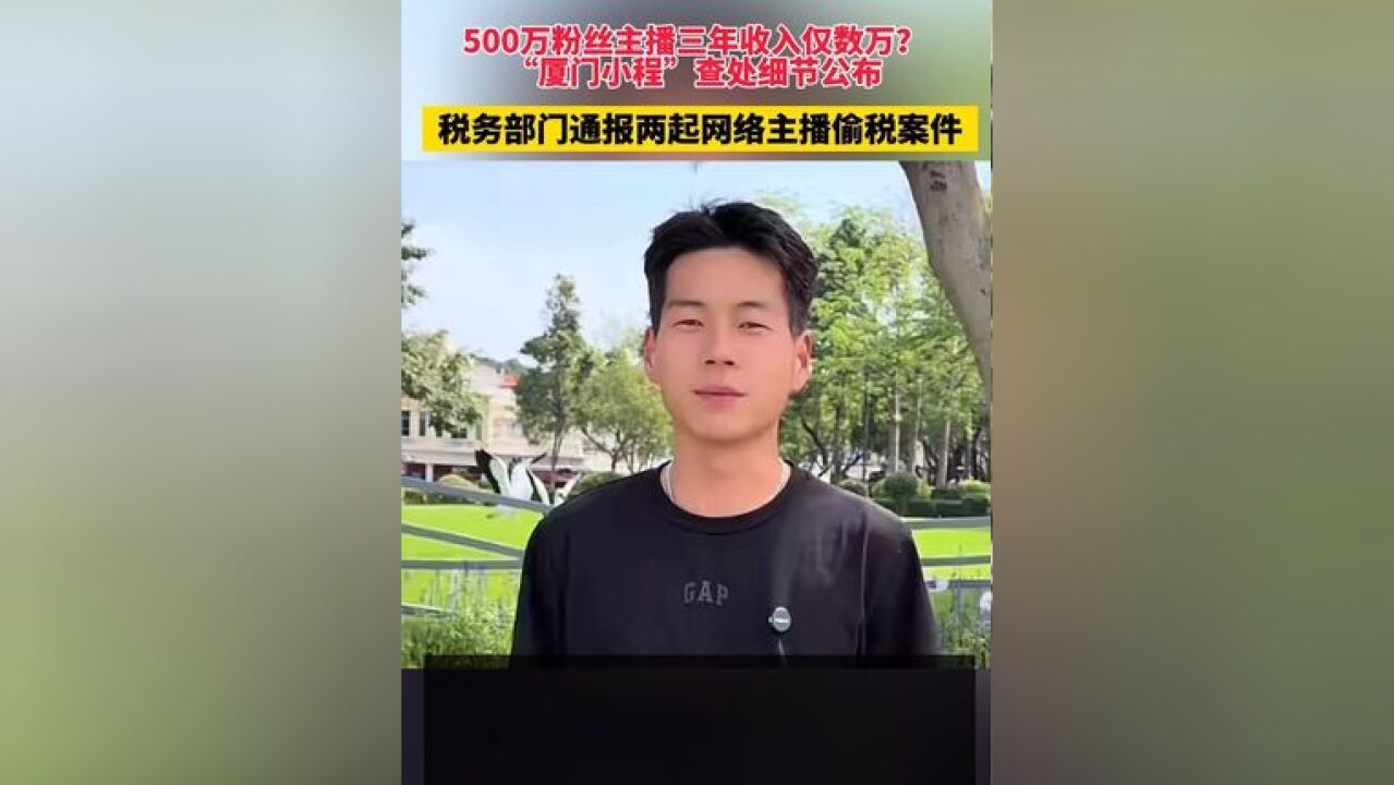 500万粉丝主播三年收入仅数万?“厦门小程”查处细节公布,税务部门通报两起网络主播偷税案件