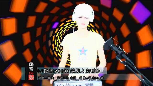 DJ慢摇2019《做男人好难》舞曲串烧