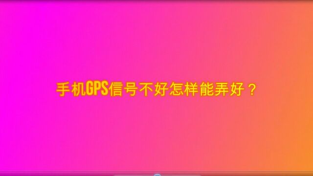 手机gps信号不好怎样能弄好?