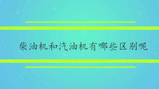 柴油机和汽油机有哪些区别呢