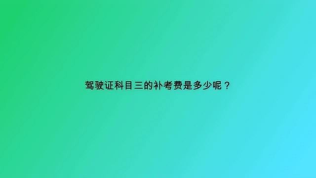 驾驶证科目三的补考费是多少呢?