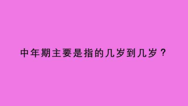 中年期主要是指的几岁到几岁?