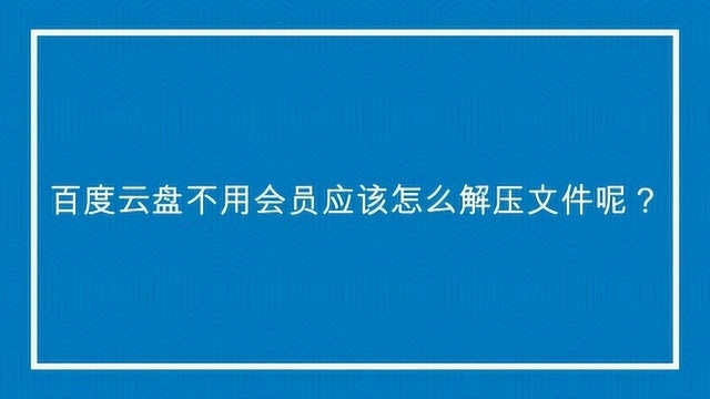 百度云盘不用会员应该怎么解压文件呢?