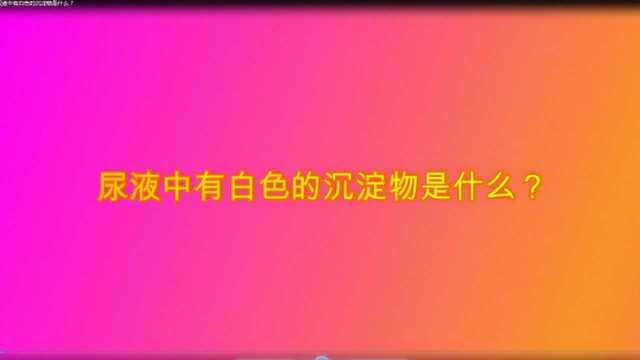 尿液中有白色的沉淀物是什么?