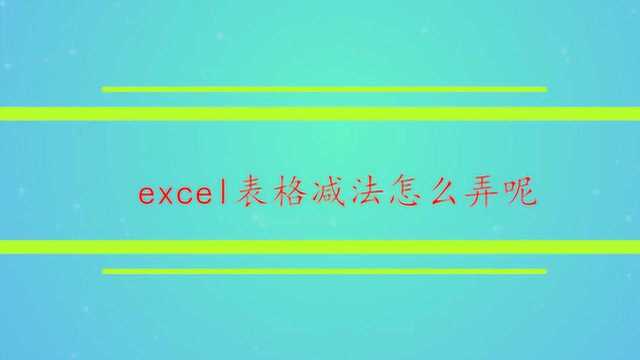 excel表格减法怎么弄呢