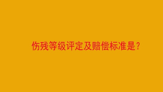 伤残等级评定及赔偿标准是?