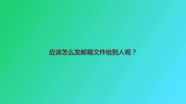 应该怎么发邮箱文件给别人呢?