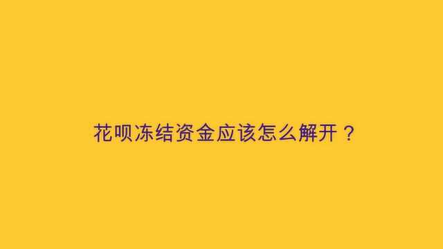 花呗冻结资金应该怎么解开?