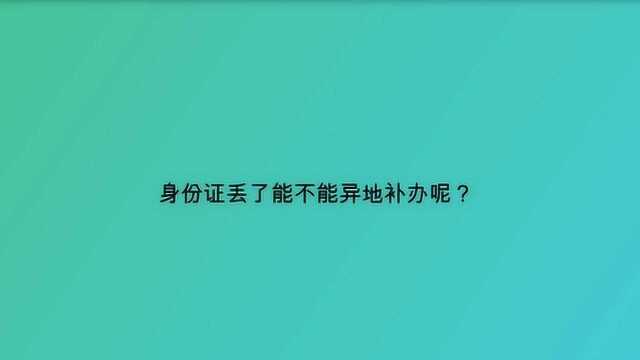 身份证丢了能不能异地补办呢?