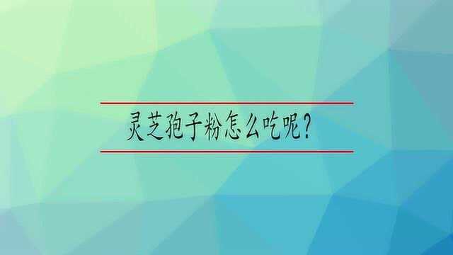 灵芝孢子粉怎么吃呢?