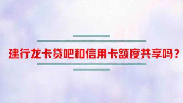 建行龙卡贷吧和信用卡额度共享吗?