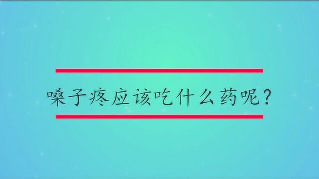 嗓子疼应该吃什么药呢?