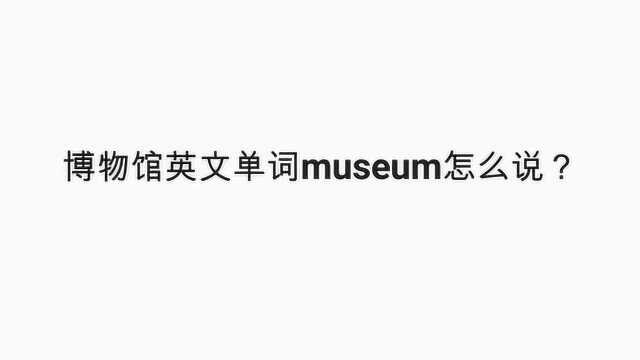 博物馆英文单词museum怎么说?