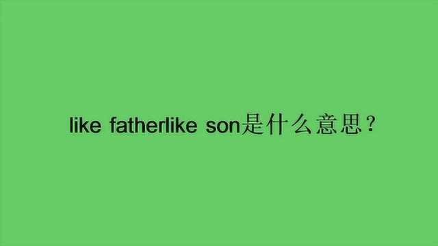 like fatherlike son是什么意思?