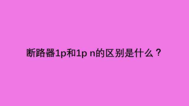 断路器1p和1p n的区别是什么?