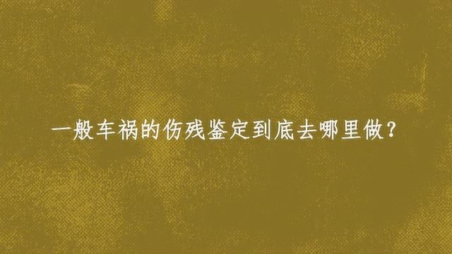 一般车祸的伤残鉴定到底去哪里做?