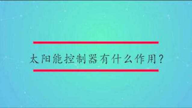 太阳能控制器有什么作用?