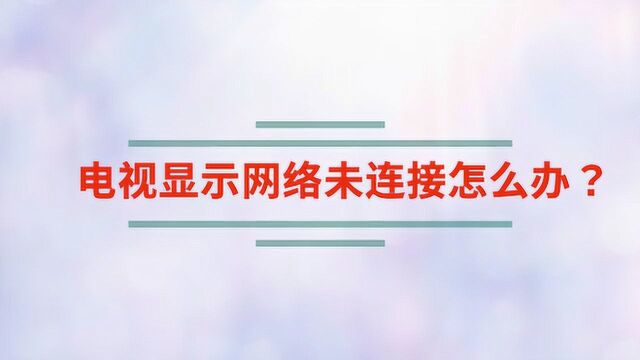 电视显示网络未连接怎么办?