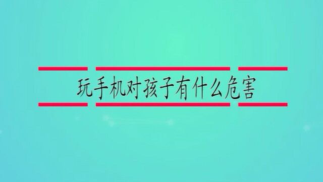 玩手机对孩子有什么危害