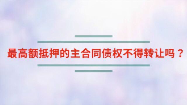 最高额抵押的主合同债权不得转让吗?