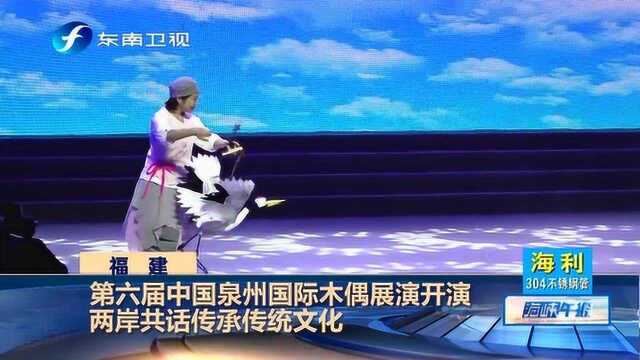 精彩!第六届中国泉州国际木偶展演开演,两岸共话传承传统文化