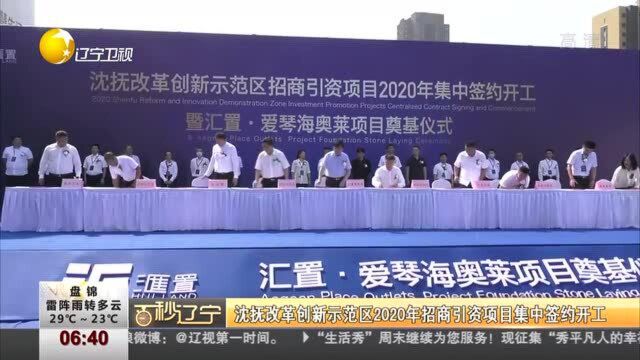 沈抚改革创新示范区2020年招商引资项目集中签约开工