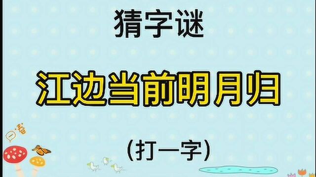 猜字谜“江边当前明月归”打一字