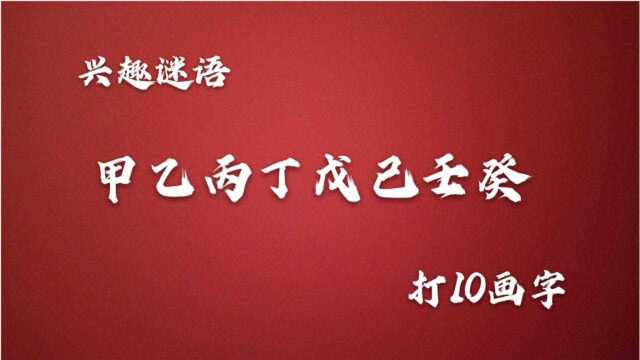 猜谜语:甲乙丙丁戊己壬癸,打10画字