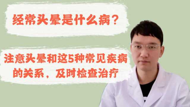 经常头晕是什么病?注意头晕和这5种常见疾病的关系及时检查治疗