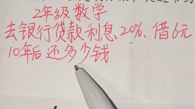 2年级数学:去银行贷款利息20%,借6元,10年后要还多少钱