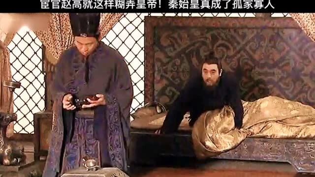 宦官刘高这样糊弄皇帝,结果秦始皇真的成了孤家寡人!