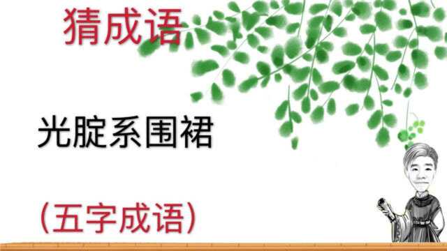 趣味学猜成语:光腚系围裙,五字成语,很好猜哦