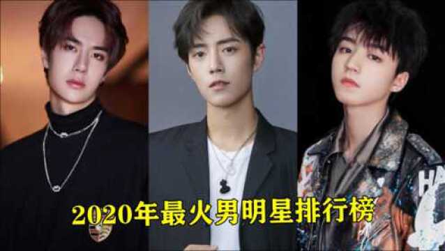 2020年最火男明星排行榜,王一博王俊凯肖战,你家男神上榜了吗?