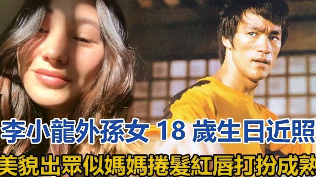 李小龙外孙女18岁生日,近照美貌出众似妈妈,卷发红唇打扮成熟