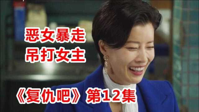 高能韩剧《复仇吧》第12集,心机恶女暴走狂撕女主,决战爆发!