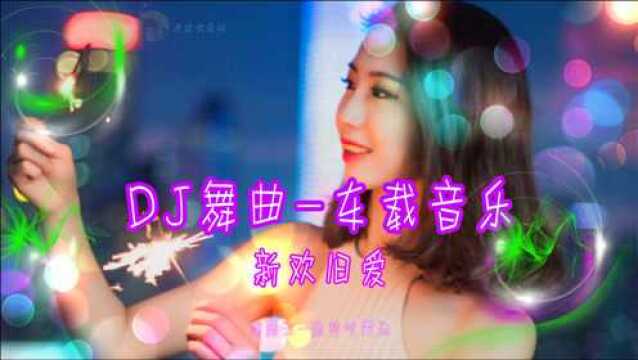 DJ舞曲车载音乐(珍藏版新欢旧爱)