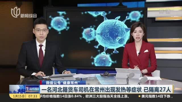 微信公号“健康常州”:一名河北籍货车司机在常州出现发热等症状 已隔离27人