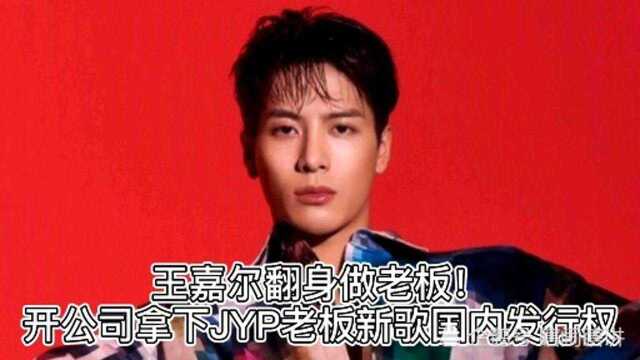 王嘉尔翻身做老板!开公司拿下JYP老板新歌国内发行权