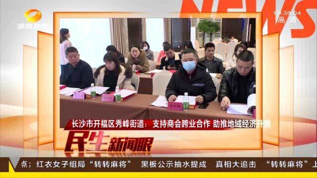 长沙市开福区街秀峰道:支持商会跨业合作 助推地域经济升级