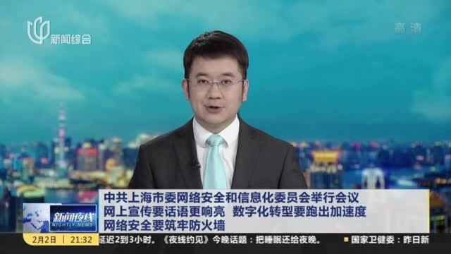 中共上海市委网络安全和信息化委员会举行会议 网上宣传要话语更响亮 数字化转型要跑出加速度 网络安全要筑牢防火墙