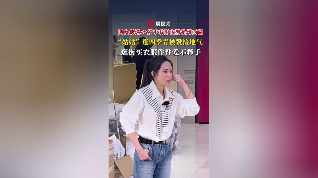 网友偶遇58岁李若彤夜游杭州西湖,“姑姑”逛四季青被赞接地气,买衣服件件爱不释手